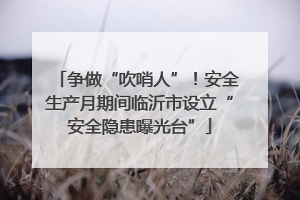 争做“吹哨人”！安全生产月期间临沂市设立“安全隐患曝光台”