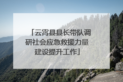 云霄县县长带队调研社会应急救援力量建设提升工作