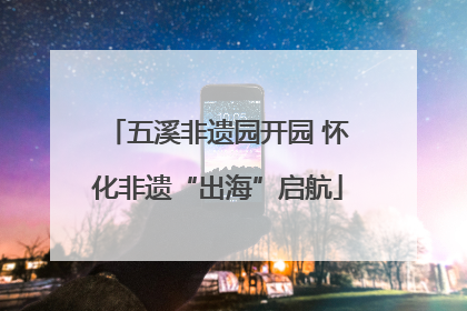 五溪非遗园开园 怀化非遗“出海”启航