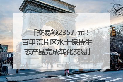 交易额235万元！百里荒片区水土保持生态产品完成转化交易