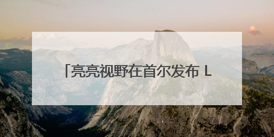 亮亮视野在首尔发布 Leion Hey2：实时翻译让世界“听”中国话