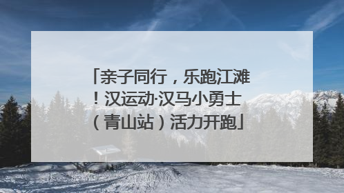 亲子同行，乐跑江滩！汉运动·汉马小勇士（青山站）活力开跑