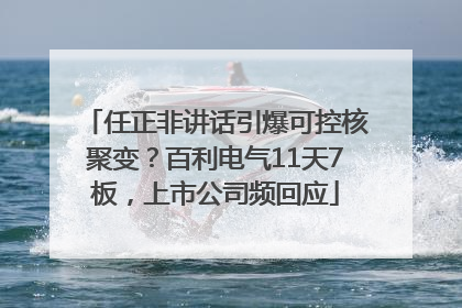 任正非讲话引爆可控核聚变？百利电气11天7板，上市公司频回应