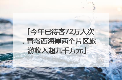 今年已待客72万人次，青岛西海岸两个片区旅游收入超九千万元