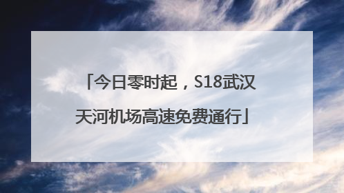 今日零时起，S18武汉天河机场高速免费通行