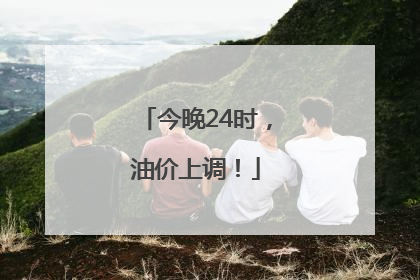 今晚24时，油价上调！