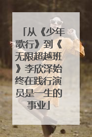 从《少年歌行》到《无限超越班》李欣泽始终在践行演员是一生的事业