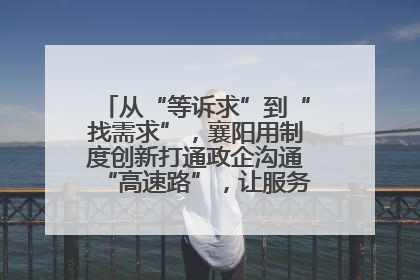 从“等诉求”到“找需求”，襄阳用制度创新打通政企沟通“高速路”，让服务“一键直达”