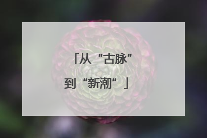 从“古脉”到“新潮”
