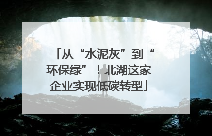 从“水泥灰”到“环保绿”！北湖这家企业实现低碳转型
