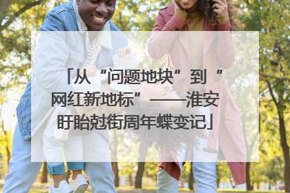 从“问题地块”到“网红新地标”——淮安盱眙尅街周年蝶变记