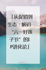 从促销到生态：解码“六一好孩子节”的IP进化论