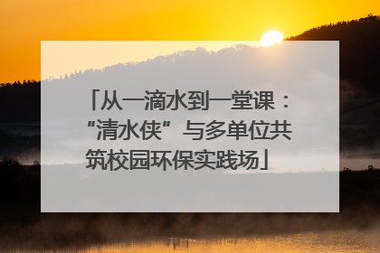 从一滴水到一堂课：“清水侠”与多单位共筑校园环保实践场