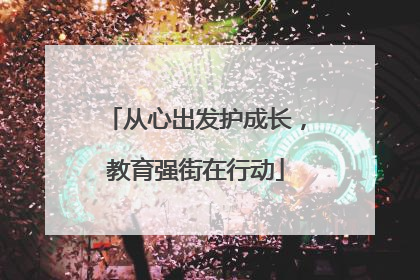 从心出发护成长，教育强街在行动