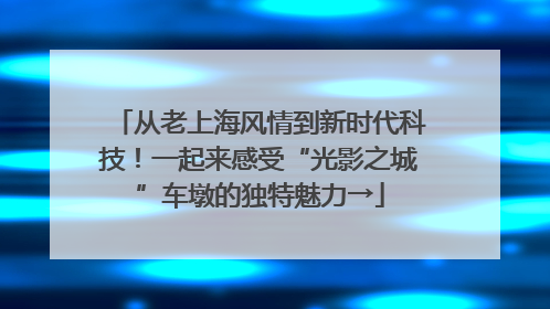 从老上海风情到新时代科技！一起来感受“光影之城”车墩的独特魅力→
