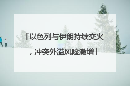 以色列与伊朗持续交火，冲突外溢风险激增