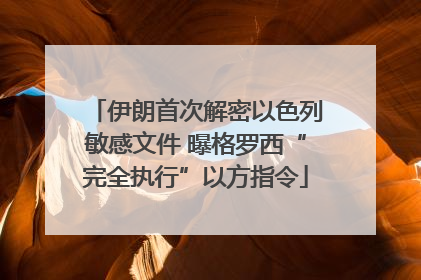 伊朗首次解密以色列敏感文件 曝格罗西“完全执行”以方指令
