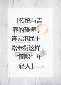 传统与青春的碰撞，连云港民主路老街这样“圈粉”年轻人
