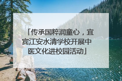 传承国粹润童心，宜宾江安水清学校开展中医文化进校园活动