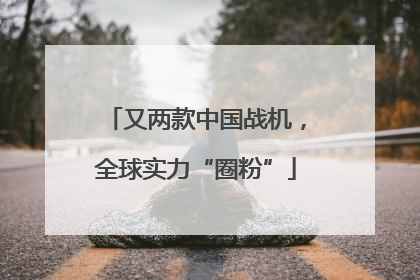 又两款中国战机，全球实力“圈粉”