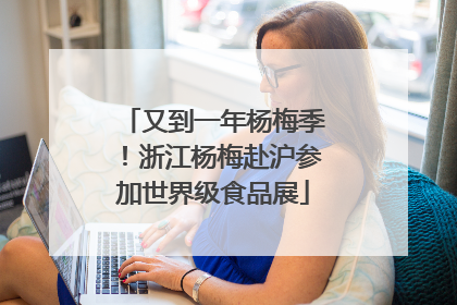 又到一年杨梅季！浙江杨梅赴沪参加世界级食品展