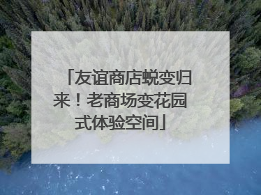 友谊商店蜕变归来！老商场变花园式体验空间
