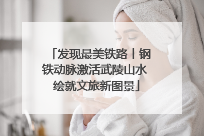 发现最美铁路丨钢铁动脉激活武陵山水 绘就文旅新图景