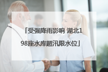 受强降雨影响 湖北198座水库超汛限水位