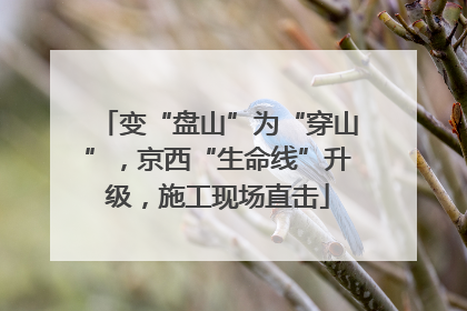 变“盘山”为“穿山”，京西“生命线”升级，施工现场直击