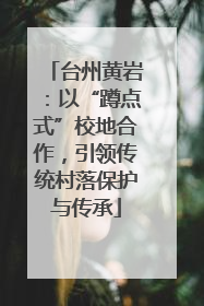 台州黄岩：以“蹲点式”校地合作，引领传统村落保护与传承