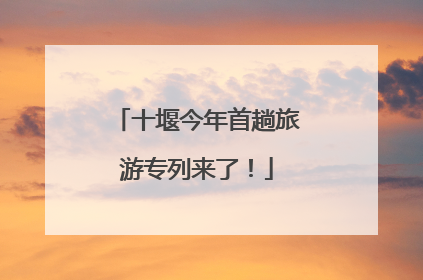 十堰今年首趟旅游专列来了！