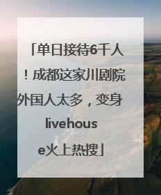 单日接待6千人！成都这家川剧院外国人太多，变身livehouse火上热搜