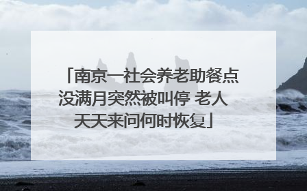 南京一社会养老助餐点没满月突然被叫停 老人天天来问何时恢复