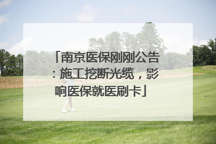 南京医保刚刚公告：施工挖断光缆，影响医保就医刷卡