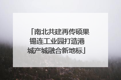 南北共建再传硕果 锡连工业园打造港城产城融合新地标