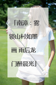 南漳：雾锁山村如墨画 雨后龙门醉晨光