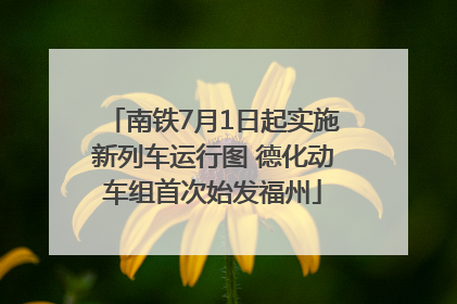 南铁7月1日起实施新列车运行图 德化动车组首次始发福州