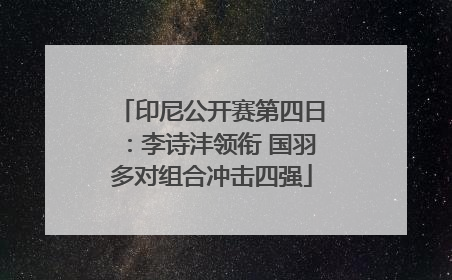 印尼公开赛第四日：李诗沣领衔 国羽多对组合冲击四强