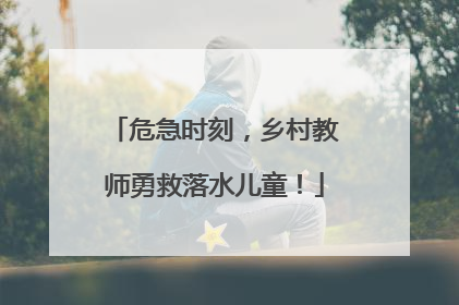 危急时刻，乡村教师勇救落水儿童！