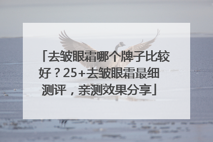 去皱眼霜哪个牌子比较好？25+去皱眼霜最细测评，亲测效果分享