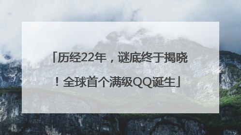历经22年，谜底终于揭晓！全球首个满级QQ诞生