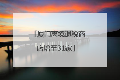 厦门离境退税商店增至31家