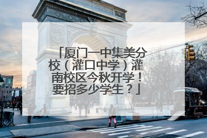 厦门一中集美分校（灌口中学）灌南校区今秋开学！要招多少学生？