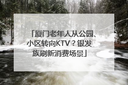 厦门老年人从公园、小区转向KTV？银发族刷新消费场景