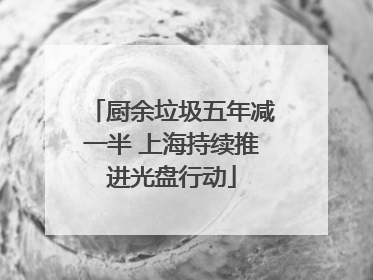 厨余垃圾五年减一半 上海持续推进光盘行动