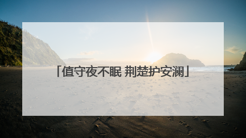 值守夜不眠 荆楚护安澜