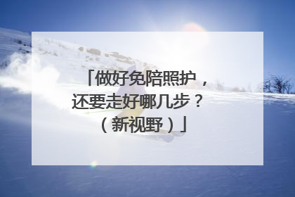 做好免陪照护，还要走好哪几步？（新视野）