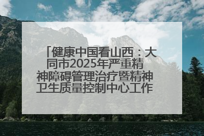 健康中国看山西：大同市2025年严重精神障碍管理治疗暨精神卫生质量控制中心工作培训班开班