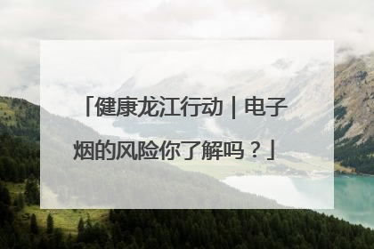 健康龙江行动｜电子烟的风险你了解吗？