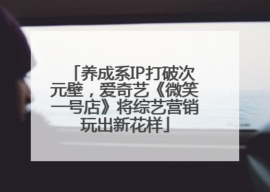 养成系IP打破次元壁，爱奇艺《微笑一号店》将综艺营销玩出新花样
